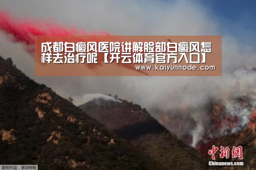 成都白癜风医院讲解脸部白癜风怎样去治疗呢【开云体育官方入口】(图4) 开云官网