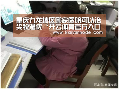 重庆九龙坡区哪家医院可以治尖锐湿疣‘开云体育官方入口’(图2) 开云官网