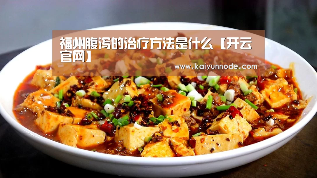 福州腹泻的治疗方法是什么【开云官网】(图3) 福州腹泻的治疗方法是什么【开云官网】(图3)