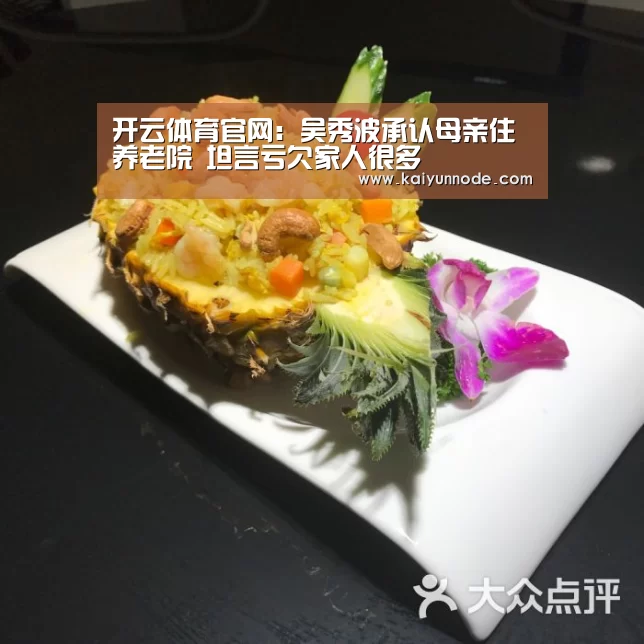 开云体育官网:吴秀波承认母亲住养老院 坦言亏欠家人很多