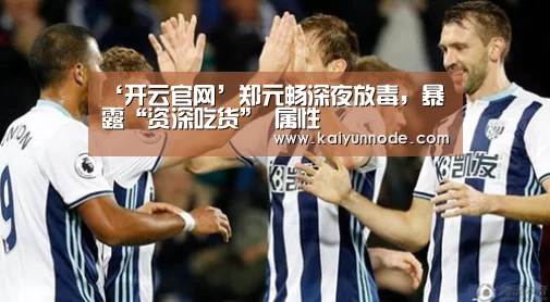 ‘开云官网’郑元畅深夜放毒,暴露“资深吃货” 属性