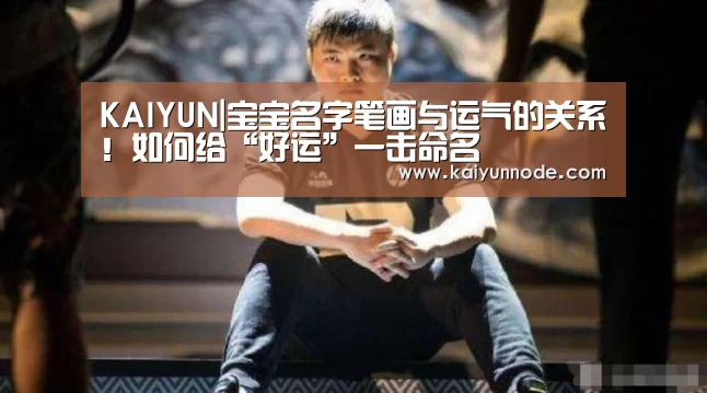 KAIYUN|宝宝名字笔画与运气的关系!如何给“好运”一击命名(图2) KAIYUN|宝宝名字笔画与运气的关系!如何给“好运”一击命名(图2)