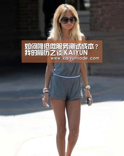 如何降低微服务测试成本?我的履历之谈|KAIYUN(图2) 开云官网