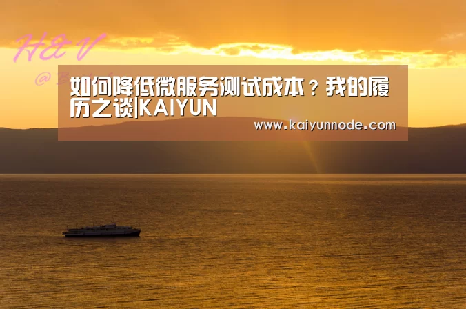 如何降低微服务测试成本?我的履历之谈|KAIYUN