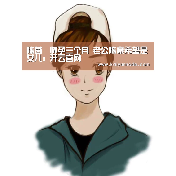 陈茵媺怀孕三个月 老公陈豪希望是女儿：开云官网